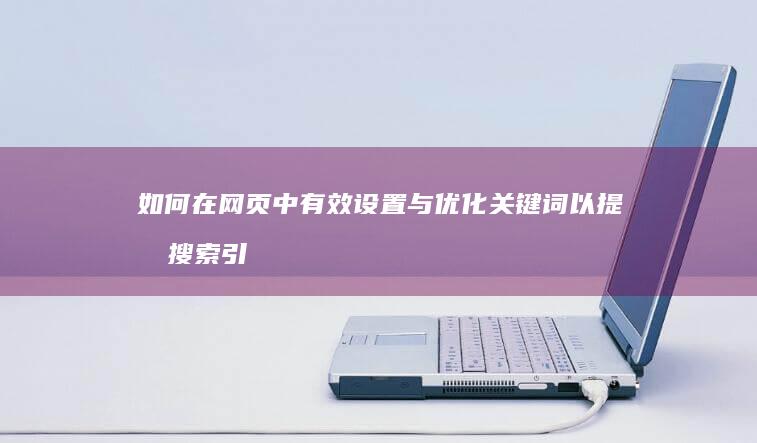 如何在网页中有效设置与优化关键词以提升搜索引擎排名？