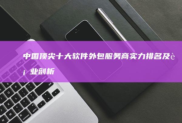 中国顶尖十大软件外包服务商实力排名及行业剖析