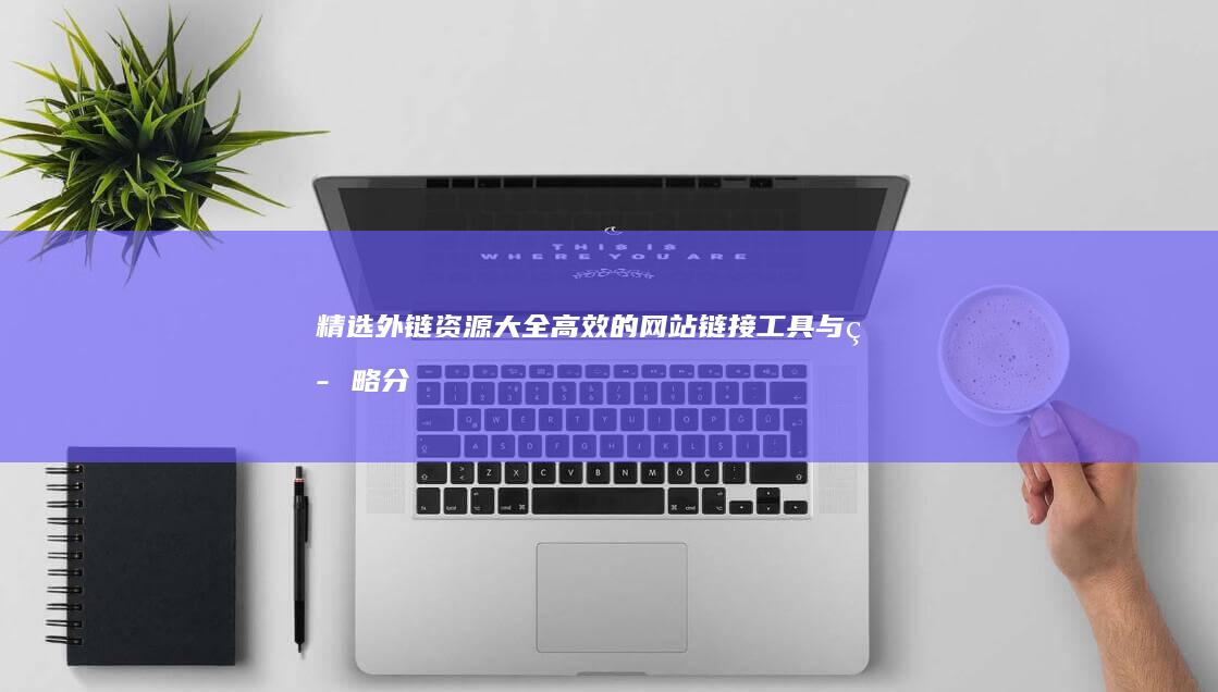 精选外链资源大全：高效的网站链接工具与策略分享