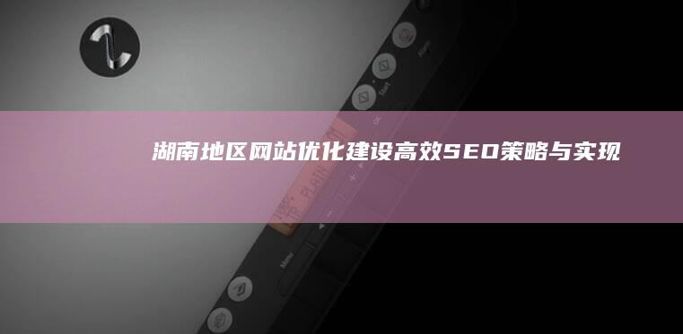 湖南地区网站优化建设：高效SEO策略与实现